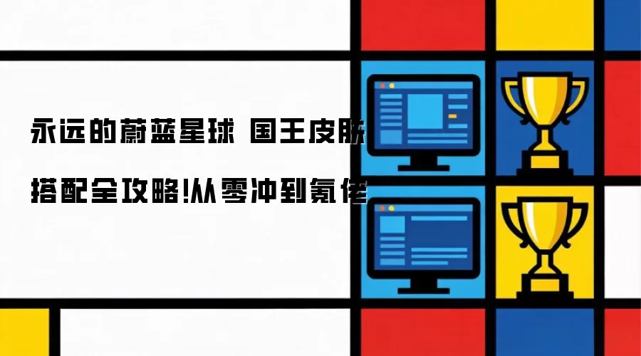 永远的蔚蓝星球 国王皮肤搭配全攻略:从零冲到氪佬