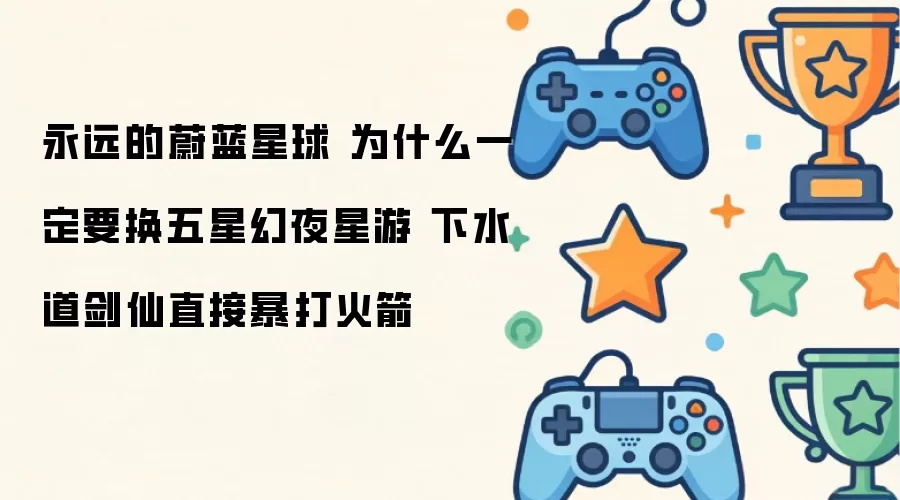 永远的蔚蓝星球 为何一定要换五星幻夜星游 下水道剑仙直接暴打火箭