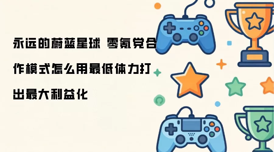 永远的蔚蓝星球 零氪党合作模式 怎么用最少体力打出最大利益化