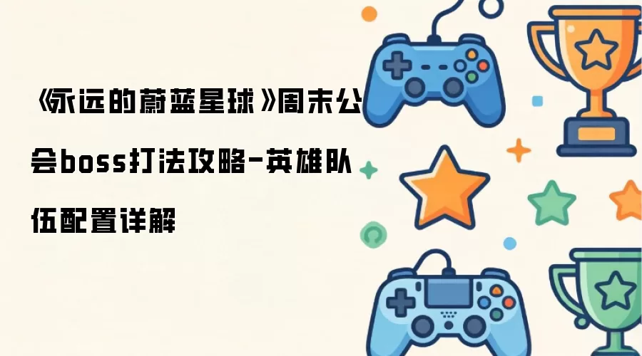 永远的蔚蓝星球周末公会boss打法攻略-英雄队伍配置详解
