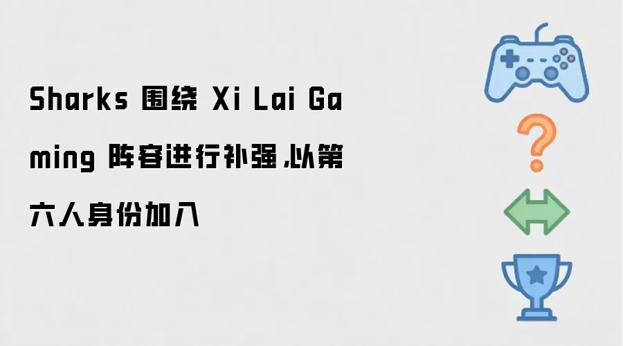 Sharks 围绕 Xi Lai Gaming 阵容进行补强 以第六人身份加入