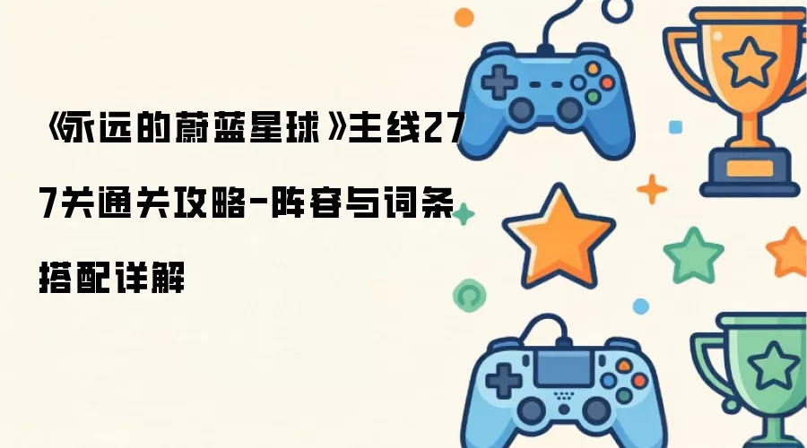 《永远的蔚蓝星球》主线277关通关攻略-阵容与词条搭配详解