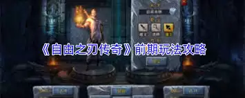 自由之刃传奇前期玩法攻略-自由之刃传奇前期怎么玩
