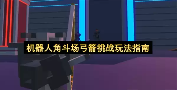 机器人角斗场弓箭挑战玩法指引