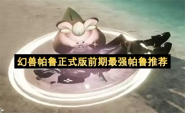 幻兽帕鲁正式版初期最强帕鲁推荐
