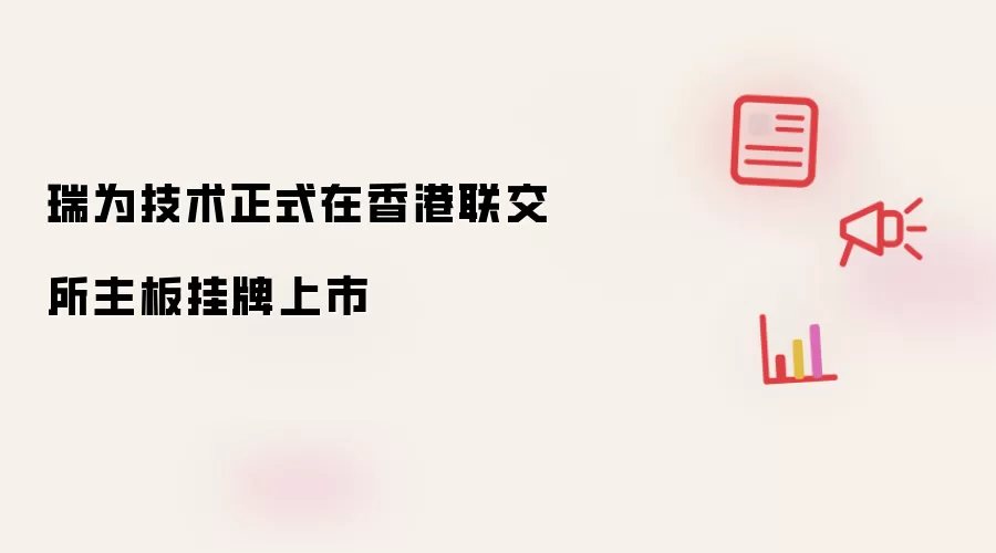 瑞为技术正式在香港联交所主板挂牌上市