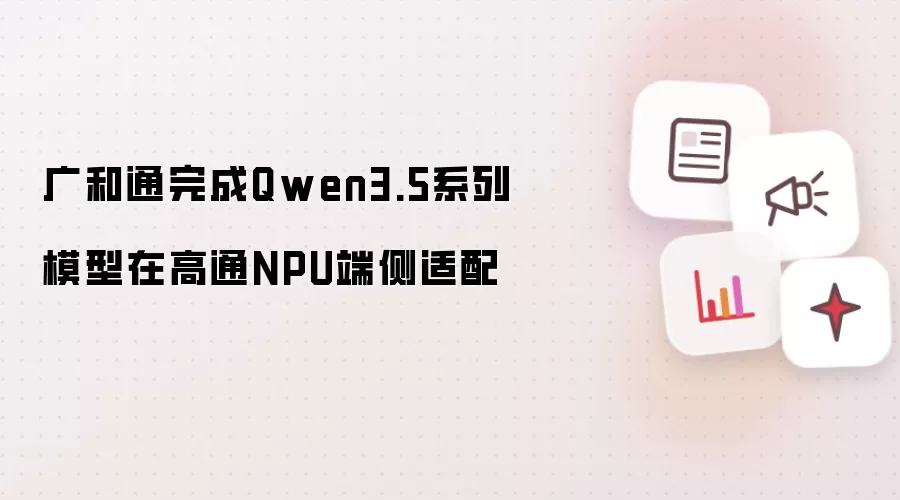 广和通完成Qwen3.5系列模型在高通NPU端侧适配