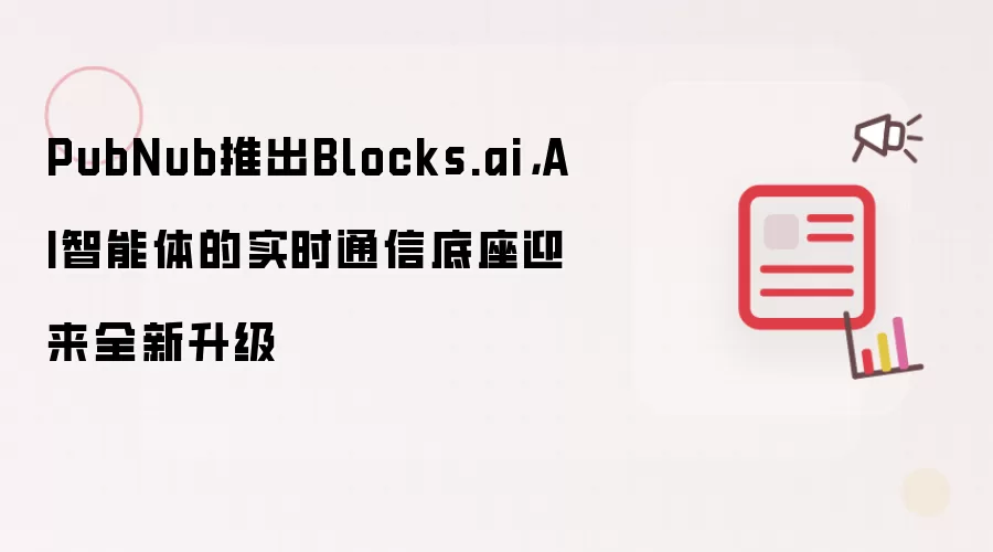 PubNub推出Blocks.ai，AI智能体的实时通信底座迎来全新升级