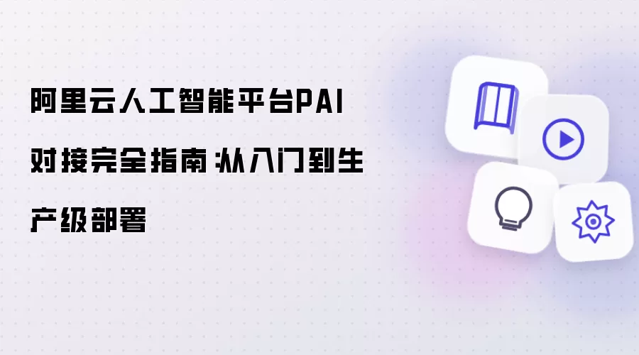阿里云人工智能平台PAI对接完全指南:从入门到生产级部署