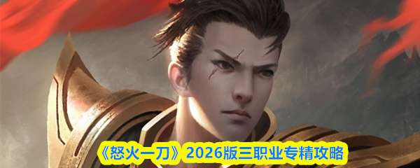 《怒火一刀》2026版三职业专精攻略
