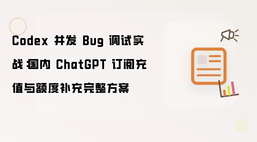 Codex 并发 Bug 调试实战：国内 ChatGPT 订阅充值及额度补充完整方案