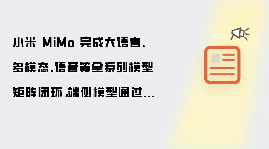 小米 MiMo 完成大语言 多模态 语音等全系列模型矩阵闭环：端侧模型通过国家大模型备案