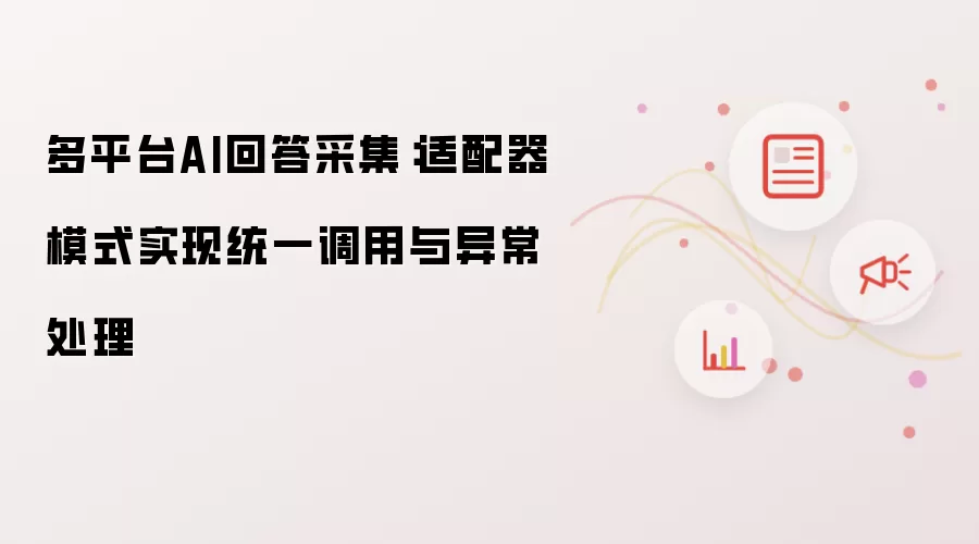 多平台AI回答采集：适配器模式达成统一调用与异常处理