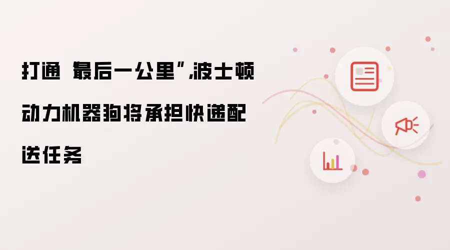 打通最后一公里：波士顿动力机器狗将承担快递配送任务