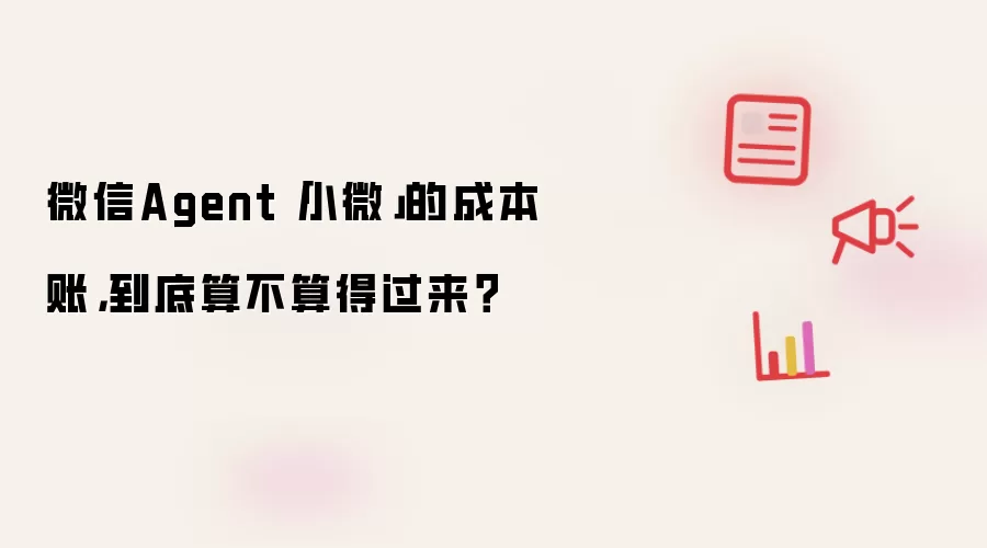 微信Agent"小微"的成本账，到底算不算得过来？