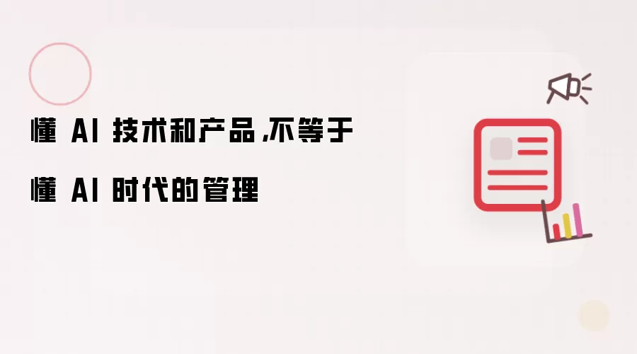 懂 AI 技术和产品:不等于懂 AI 时代的管理