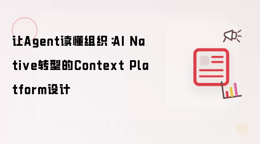 让Agent读懂组织：AI Native转型中的Context Platform设计