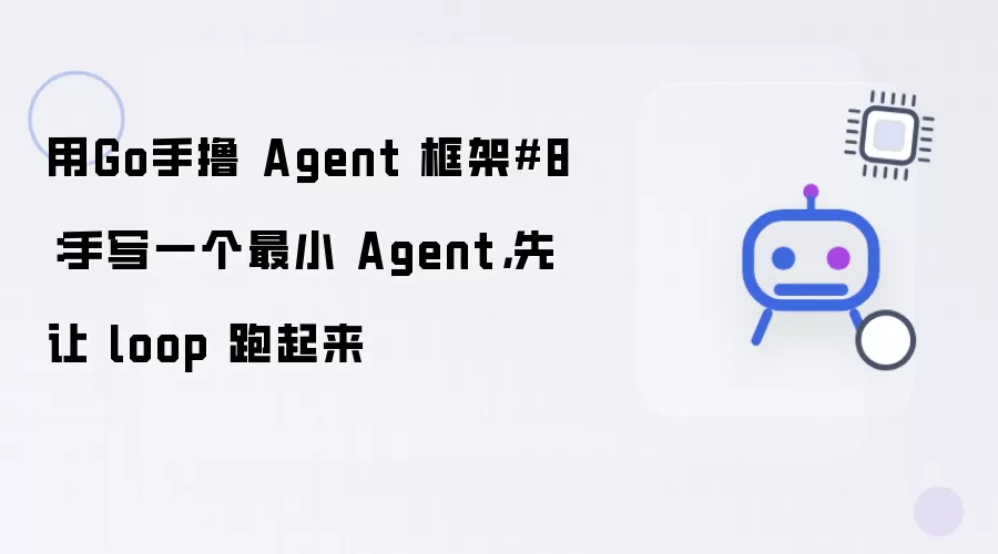 用Go手撸 Agent 框架8：手写一个最小 Agent：先让 loop 跑起来