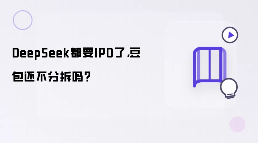 DeepSeek都要IPO了:豆包还不分拆吗