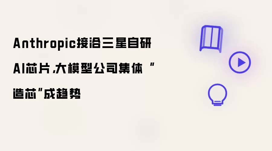 Anthropic接洽三星自研AI芯片：大模型公司集体“造芯”成趋势