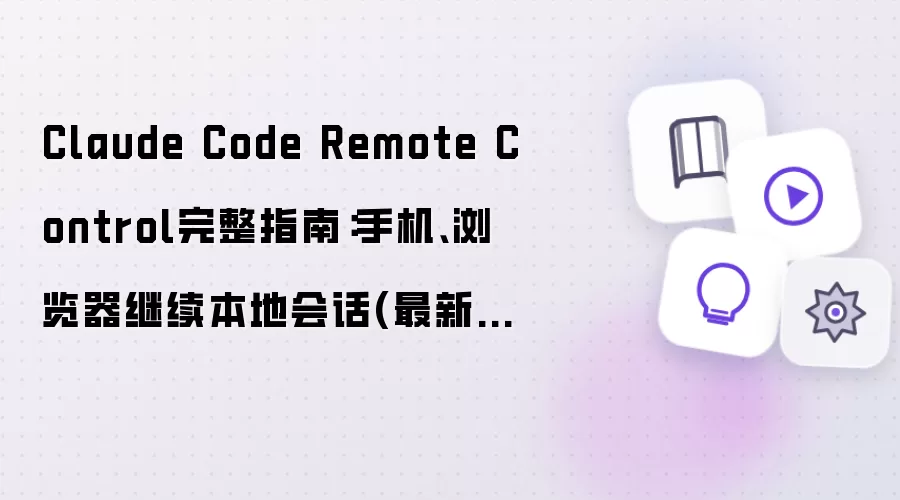 Claude Code Remote Control完整指南：手机 浏览器继续本地会话 最新整理