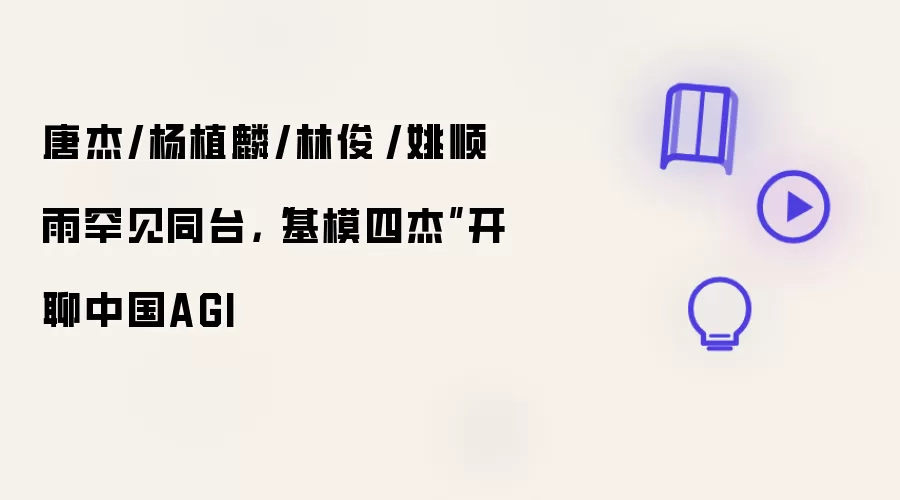唐杰/杨植麟/林俊旸/姚顺雨罕见同台:基模四杰开聊中国AGI