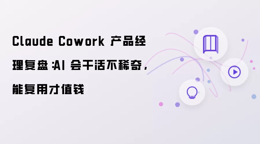 Claude Cowork 产品经理复盘：AI 会干活不足为奇，能复用才值钱