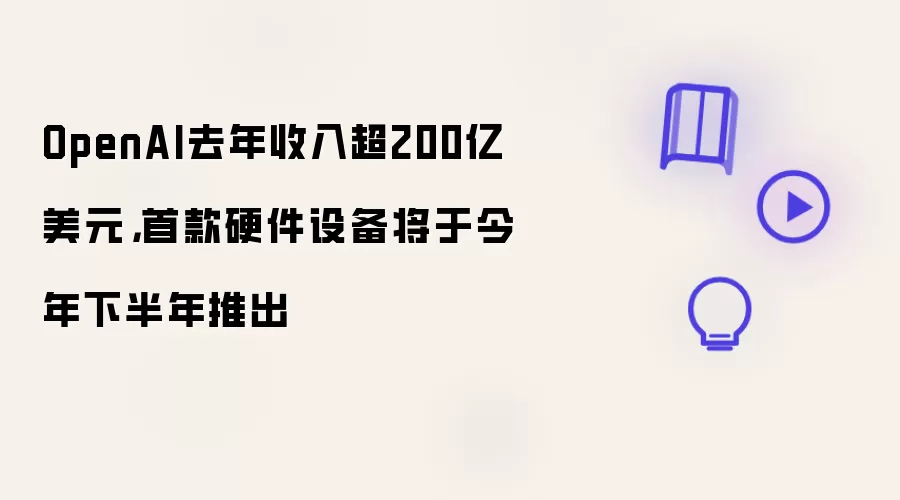 OpenAI去年收入超200亿美元:首款硬件设备将于今年下半年推出