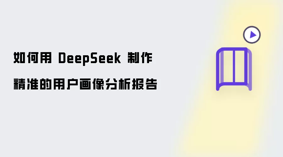 如何用 DeepSeek 生成精准的用户画像分析报告