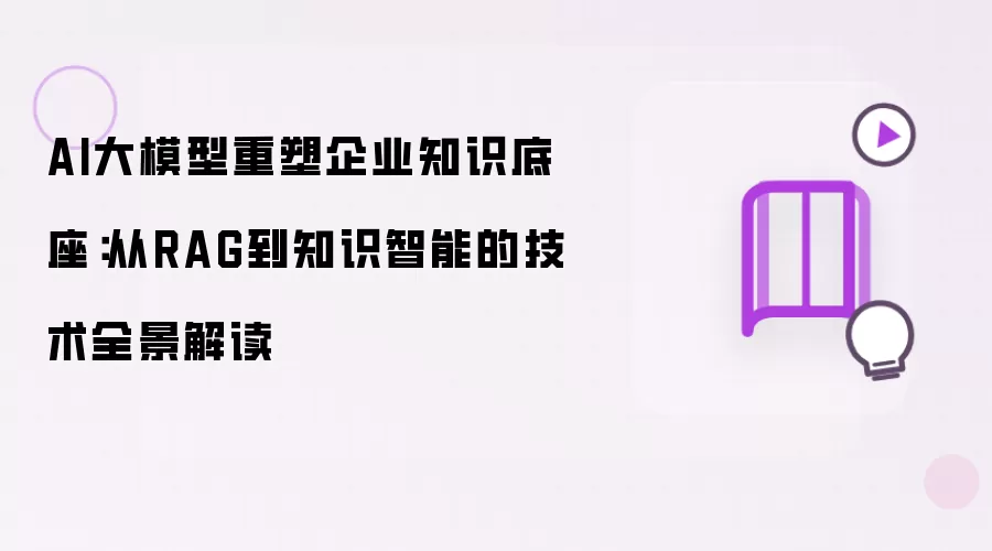 AI大模型重塑企业知识底座：从RAG到知识智能的全景技术解读