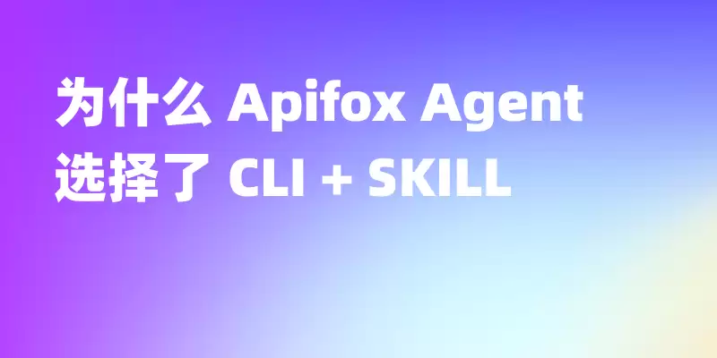为什么 Apifox Agent 能力选择了 CLI + SKILL 而非更多 MCP 工具