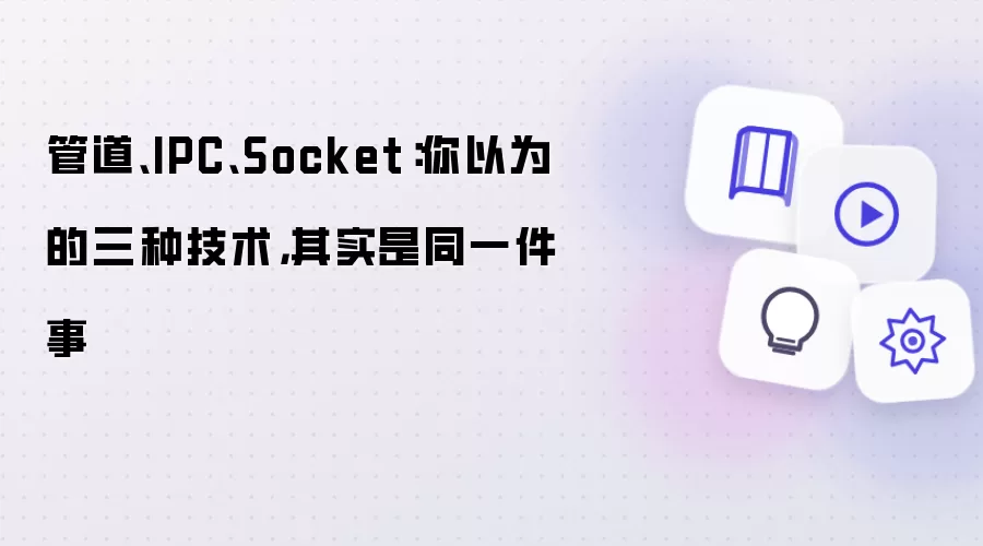 管道、IPC、Socket：你以为的三种技术其实是同一件事