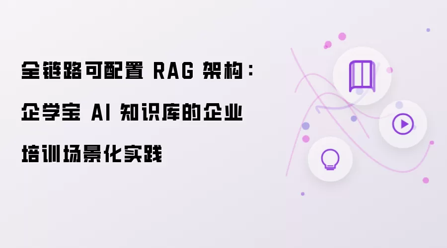 企学宝 AI 知识库的企业培训场景化实践：全链路可配置 RAG 架构