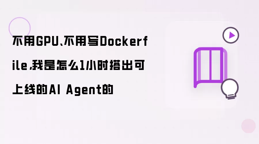 不用GPU、不用写Dockerfile:我是怎么1小时搭出可上线的AI Agent的