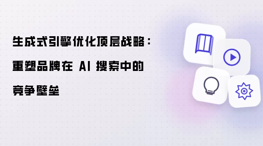 生成式引擎优化顶层战略：重塑品牌在 AI 搜索中的竞争壁垒