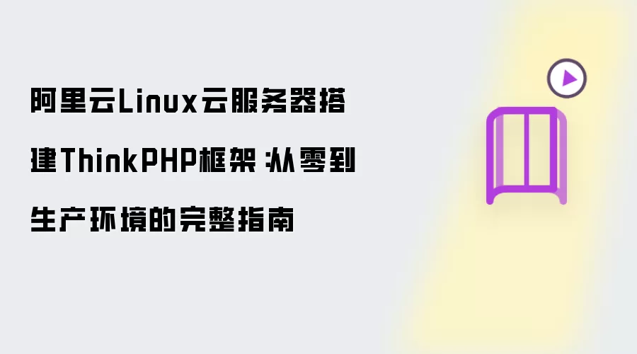 阿里云Linux云服务器搭建ThinkPHP框架：从零到生产环境完整教程
