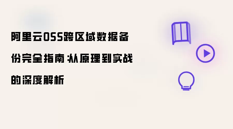 阿里云OSS跨区域数据备份完全指南：从原理到实战的深度剖析