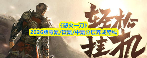 《怒火一刀》2026版零氪/微氪/中氪分层养成路线