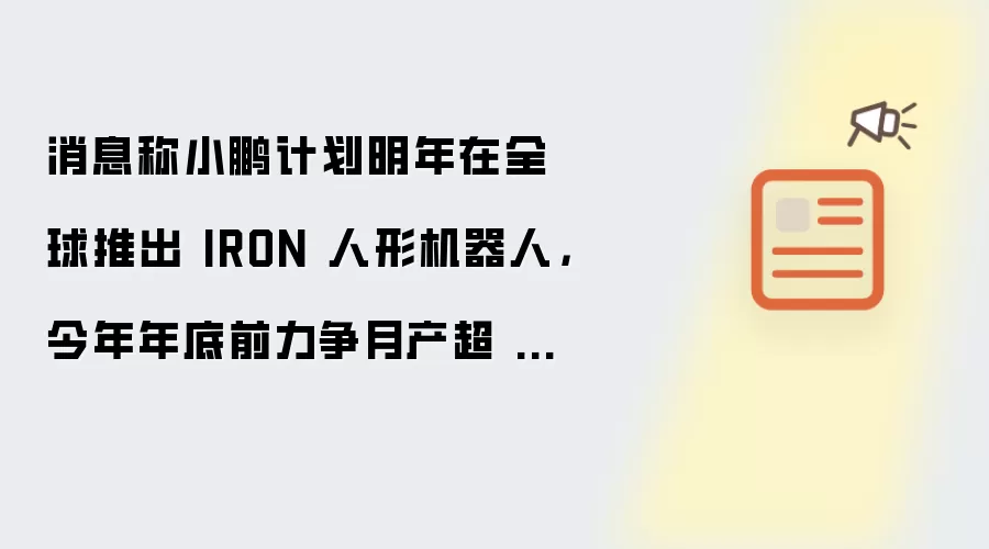 消息称小鹏计划明年在全球推出 IRON 人形机器人，今年年底前力争月产超 1000 台