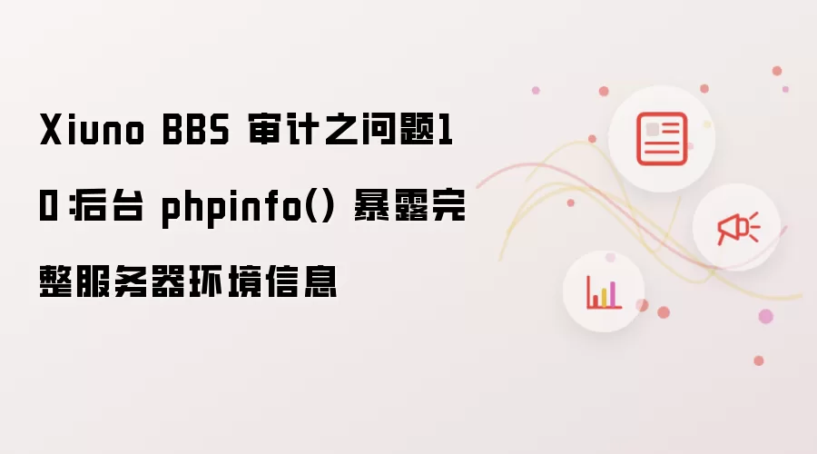 Xiuno BBS 审计之问题10:后台 phpinfo() 暴露完整服务器环境信息
