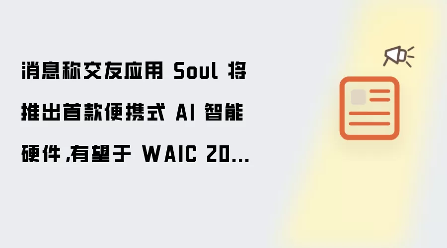 消息称交友应用 Soul 将推出首款便携式 AI 智能硬件,有望于 WAIC 2026 亮相