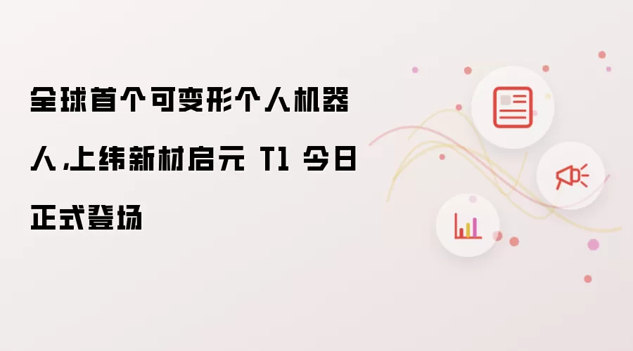 全球首个可变形个人机器人，上纬新材启元 T1 今日正式登场