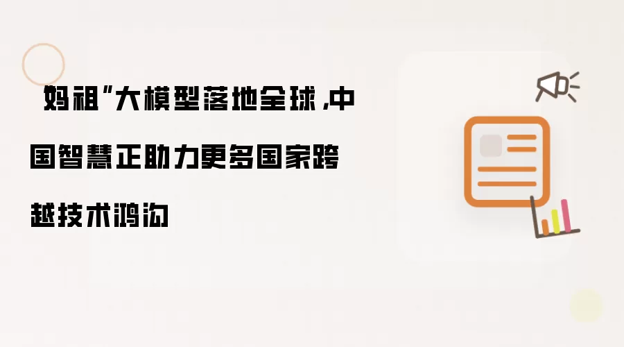 “妈祖”大模型落地全球,中国智慧正助力更多国家跨越技术鸿沟