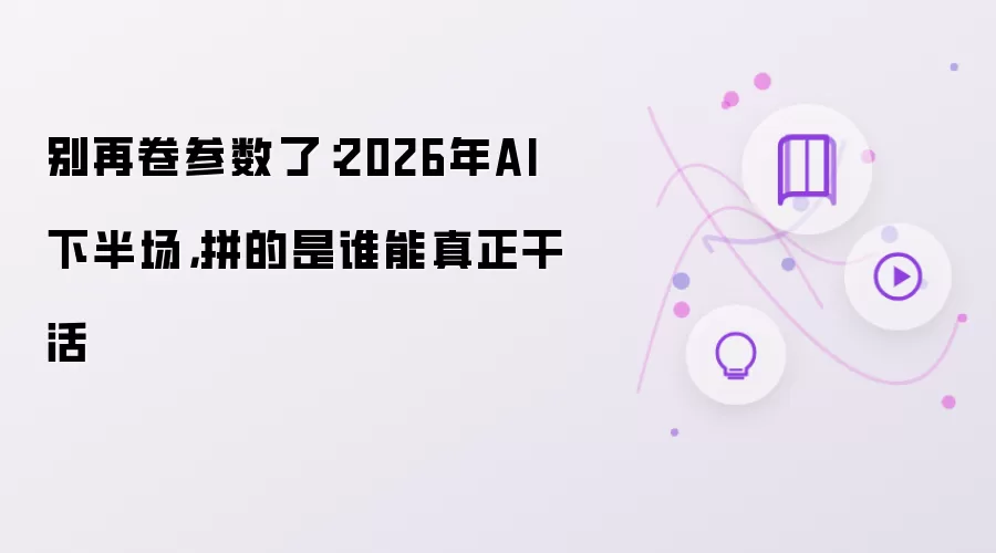 别再卷参数了：2026年AI下半场，拼的是谁能真正干活