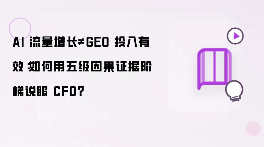 AI 流量增长≠GEO 投入有效:如何用五级因果证据阶梯说服 CFO?