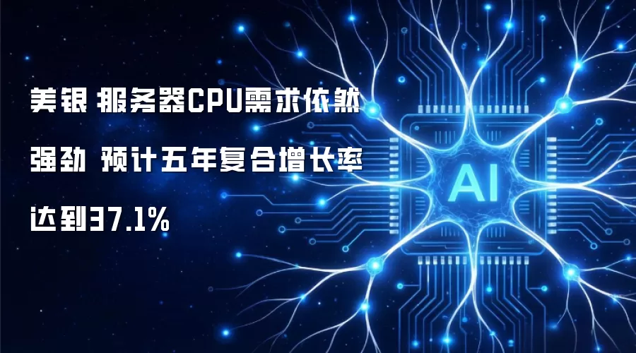 美银：服务器CPU需求依然强劲 五年复合增长率预计达到37.1%