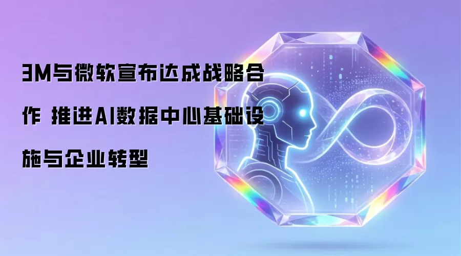 3M与微软宣布达成战略合作 推进AI数据中心基础设施与企业转型