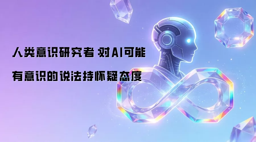 人类意识研究者：对AI或具意识说法持怀疑态度