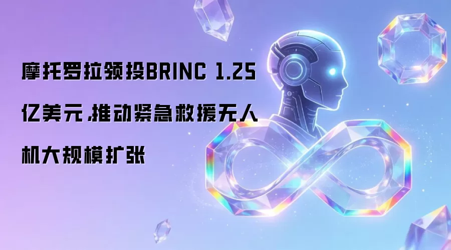 摩托罗拉领投BRINC 1.25亿美元：推动紧急救援无人机大规模扩张