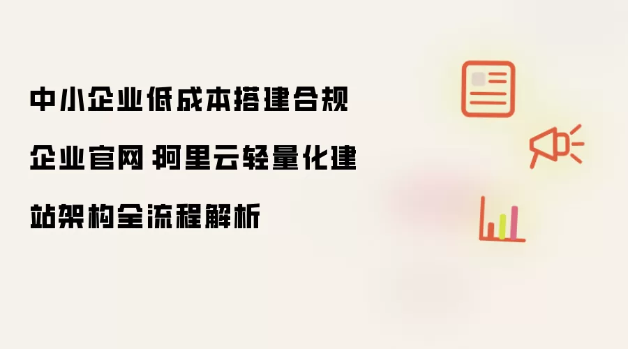 中小企业低成本合规企业官网搭建：阿里云轻量化建站架构全流程解析